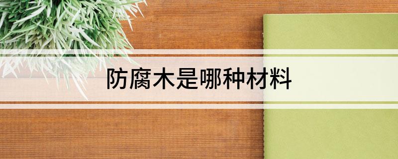 防腐木是哪种材料(图1)