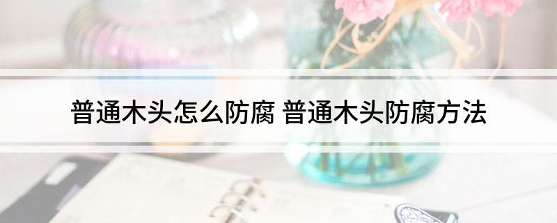 普通木头怎么防腐(图1)