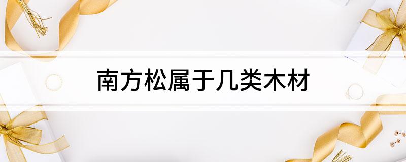 南方松属于几类木材(图1)