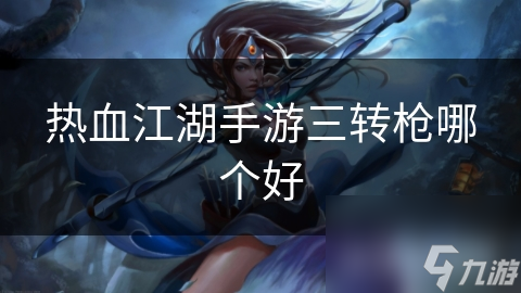 热血江湖手游三转枪哪个好(图1)