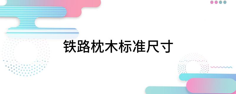 铁路枕木标准尺寸(图1)